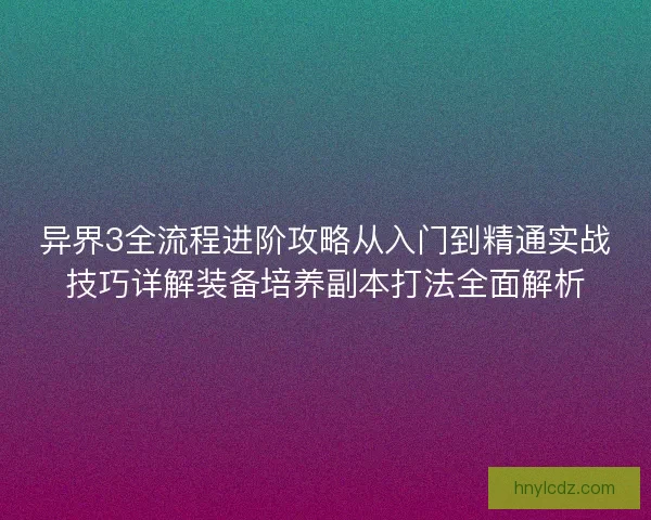 异界3全流程进阶攻略从入门到精通实战技巧详解装备培养副本打法全面解析