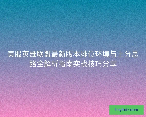 美服英雄联盟最新版本排位环境与上分思路全解析指南实战技巧分享