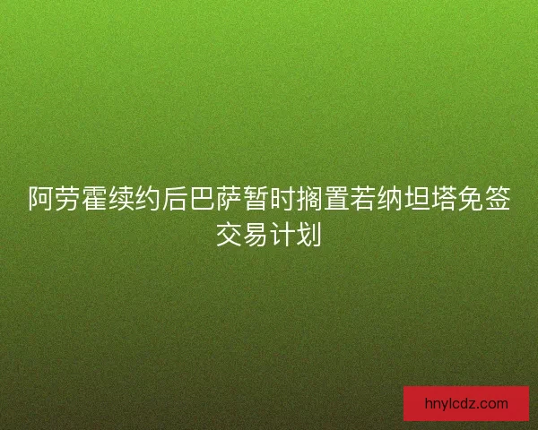 阿劳霍续约后巴萨暂时搁置若纳坦塔免签交易计划